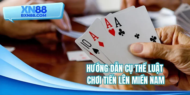 Hướng dẫn cụ thể luật chơi tiến lên miền Nam