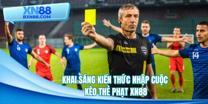 Khai sáng kiến thức nhập cuộc kèo thẻ phạt XN88