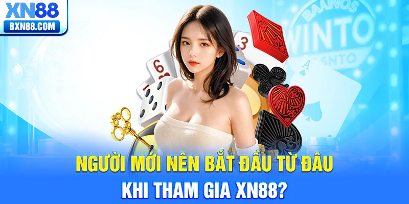 Người Mới Nên Bắt Đầu Từ Đâu Khi Tham Gia XN88?